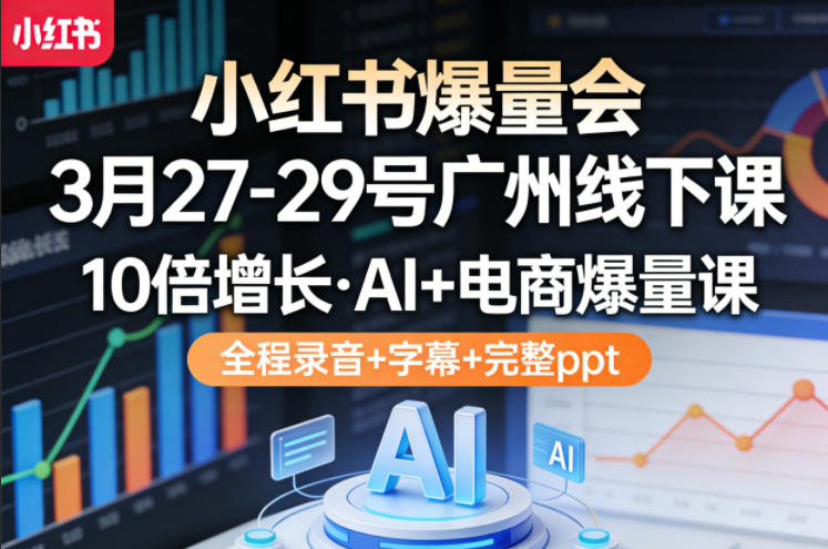 小红书爆量会3月27-29号广州线下课，10倍增长，AI+电商爆量课，全程录音+字幕+完整ppt-万象聊项目