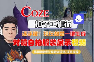 Coze智能体工作流一键生成“对镜自拍服装展示“短视频，全流程保姆级教学-万象聊项目