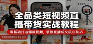 全品类短视频直播带货实战教程：零基础打造爆款视频，掌握直播成交核心技巧-万象聊项目