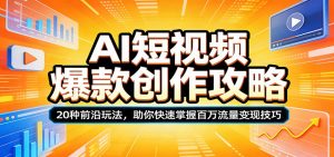 AI短视频爆款创作攻略：20种前沿玩法，助你快速掌握百万流量变现技巧-万象聊项目