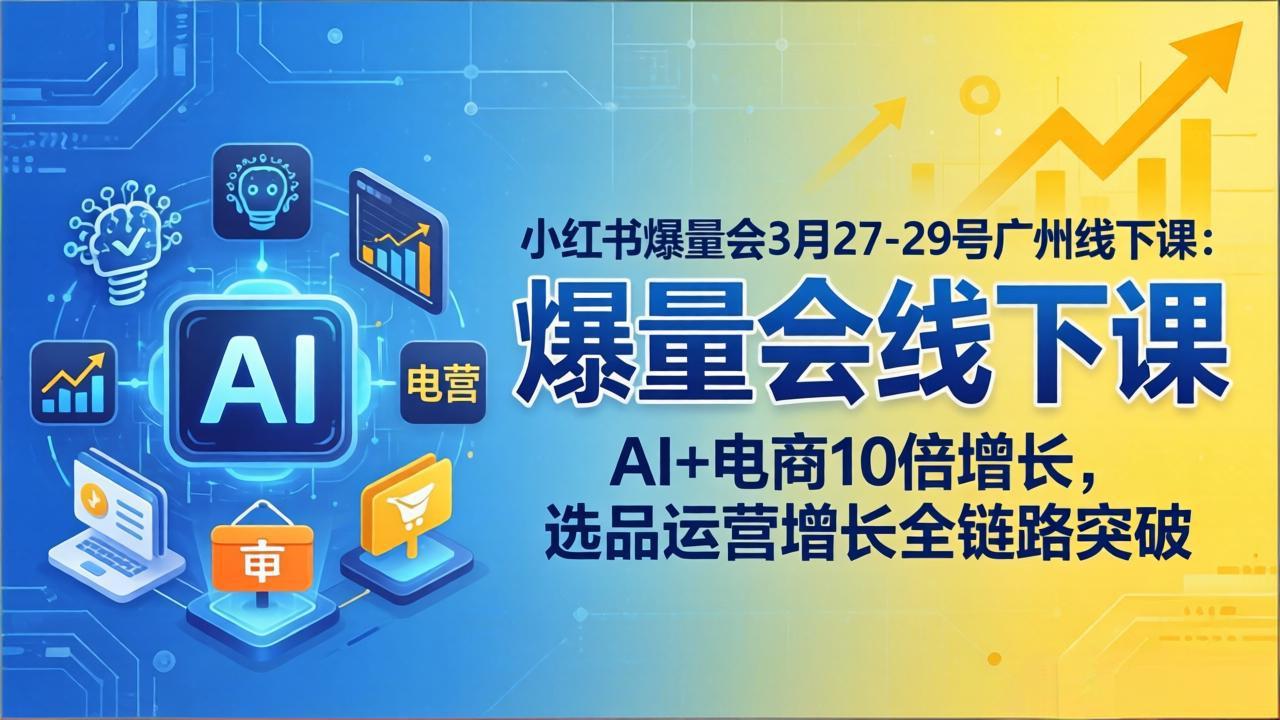 小红书爆量会3月27-29号广州线下课：AI+电商10倍增长，选品运营增长全链路突破-万象聊项目