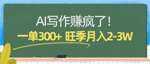 AI写作赚疯了！一单300+，小白照搬模板，旺季月入2-3W-万象聊项目