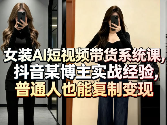 女装AI短视频带货系统课，抖音某博主实战经验，普通人也能复制变现-万象聊项目