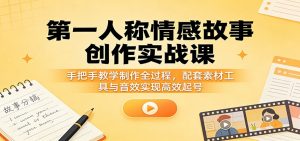 第一人称情感故事创作实战课：手把手教学制作全过程，配套素材工具与音效实现高效起号-万象聊项目