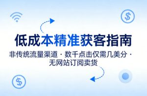 低成本精准获客指南，用非传统流量渠道，实现数千点击仅需几美分，不用网站也能搞订阅卖货-万象聊项目