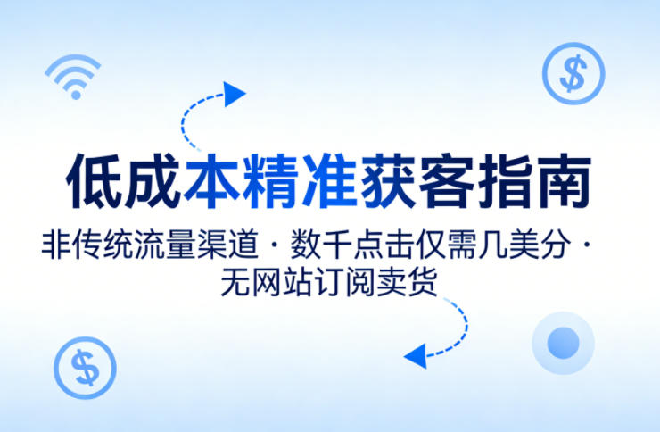 低成本精准获客指南，用非传统流量渠道，实现数千点击仅需几美分，不用网站也能搞订阅卖货-万象聊项目