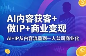 AI内容获客+做IP+商业变现，AI+IP从内容流量到一人公司商业化(完结)-万象聊项目