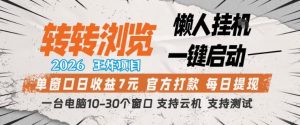 转转浏览2026，王炸项目，懒人挂G一键启动，单窗口日收益7米，一台电脑10-30个窗口，支持云机【揭秘】-万象聊项目