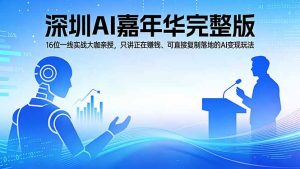 2026深圳AI嘉年华完整版：16位一线实战大咖亲授，只讲正在赚钱、可直接复制落地的AI变现玩法-万象聊项目
