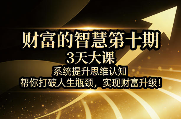 财富的智慧第十期，3天大课，系统提升思维认知，帮你打破人生瓶颈，实现财富升级！-万象聊项目