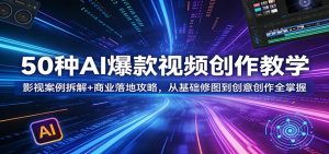 50种AI爆款视频创作教学：影视案例拆解+商业落地攻略，从基础修图到创意创作全掌握-万象聊项目