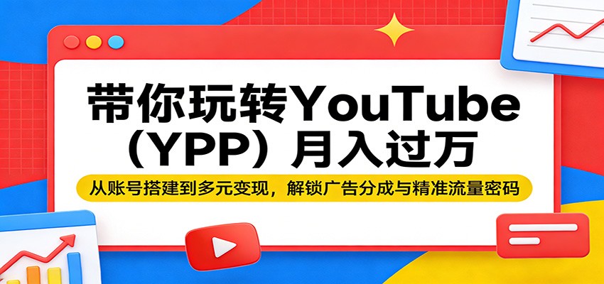 带你玩转YouTube(YPP)月入过万：从账号搭建到多元变现，解锁广告分成与精准流量密码-万象聊项目