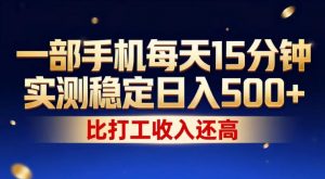 一部手机每天15分钟，实测稳定日入500+，比打工收入还高，操作简单，一看就会【揭秘】-万象聊项目