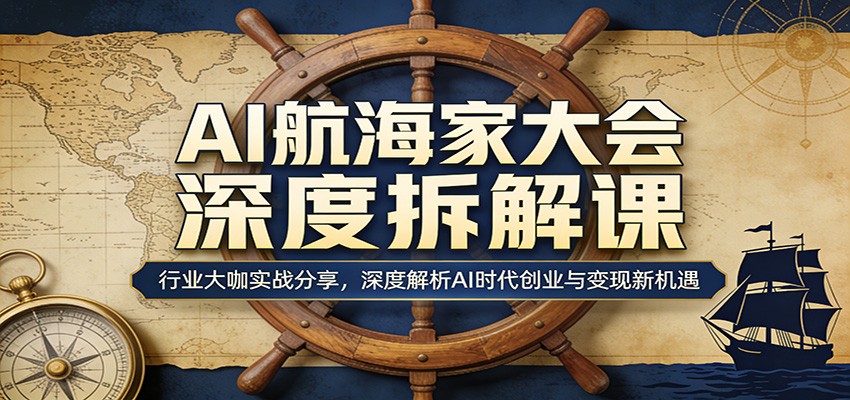 AI航海家大会深度拆解课：行业大咖实战分享，深度解析AI时代创业与变现新机遇-万象聊项目
