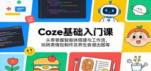 Coze基础入门课：从零掌握智能体搭建与工作流，玩转表情包制作及养生食谱出图等-万象聊项目