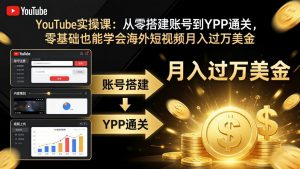 YouTube实操课：从零搭建账号到YPP通关，零基础也能学会海外短视频月入过万美金-万象聊项目