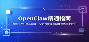 OpenClaw精通指南：聚焦小龙虾核心功能，全方位带你理解并熟练落地应用-万象聊项目