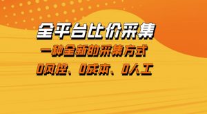全平台比价采集，一个稳定的数据采集项目，区别于传统的玩法不风控，零成本操作【揭秘】-万象聊项目