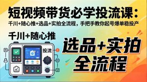 短视频带货必学投流课：千川+随心推+选品+实拍全流程，手把手教你起号爆单稳投产-万象聊项目