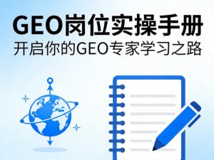 GEO岗位实操手册,开启你的GE0专家学习之路-万象聊项目