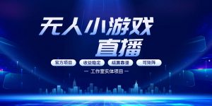 无人小游戏直播：0基础也能做的轻资产副业，解锁无人直播盈利新玩法，轻松月入1W+【揭秘】-万象聊项目