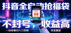 抖音全自动抢福袋,智能挂机躺赚项目日入300+零封号·高收益-万象聊项目