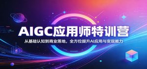 AIGC应用师特训营：从基础认知到商业落地，全方位提升AI应用与变现能力-万象聊项目