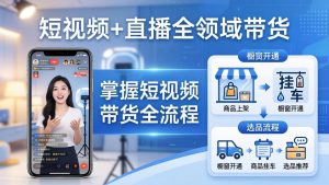 短视频+直播全领域带货-更新:掌握橱窗开通、挂车、选品、爆款文案改编等短视频带货全流程-万象聊项目