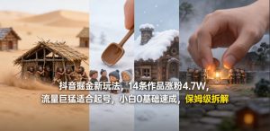 抖音掘金新玩法，14条作品涨粉4.7W，流量巨猛适合起号，小白0基础速成，保姆级拆解-万象聊项目