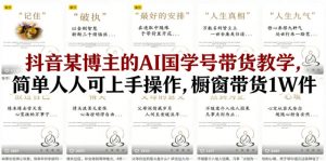 抖音某博主的AI国学号带货教学，简单人人可上手操作，橱窗带货1W件-万象聊项目
