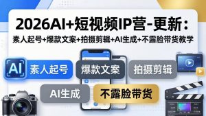 2026AI+短视频IP营-更新:素人起号+爆款文案+拍摄剪辑+AI生成+不露脸带货教学-万象聊项目