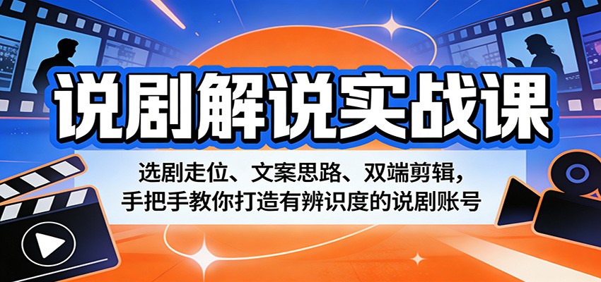 说剧解说实战课：选剧走位、文案思路、双端剪辑，手把手教你打造有辨识度的说剧账号-万象聊项目