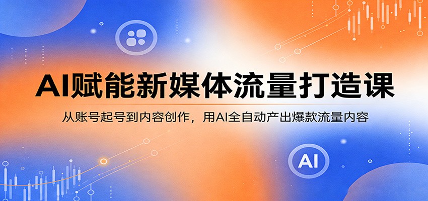 AI赋能新媒体流量打造课：从账号起号到内容创作，用AI全自动产出爆款流量内容-万象聊项目