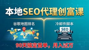 本地SEO代理创富课:谷歌地图排名+冷邮件脚本,90天搞定首单,月入过万实战体系-万象聊项目
