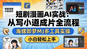 短剧漫画AI实战:从写小说到成片全流程,海螺即梦MJ多工具实操,小白轻松上手-万象聊项目