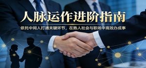 付费文章：人脉运作进阶指南，依托中间人打通关键环节，在熟人社会与职场中高效办成事-万象聊项目