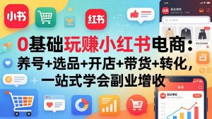 0基础玩赚小红书电商:养号+选品+开店+带货+转化,一站式学会副业增收-万象聊项目