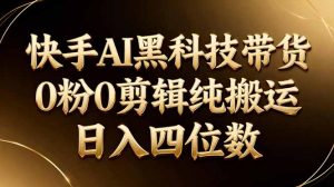 26年最新快手AI黑科技带货，0粉0剪辑，纯搬运，日入四位数-万象聊项目