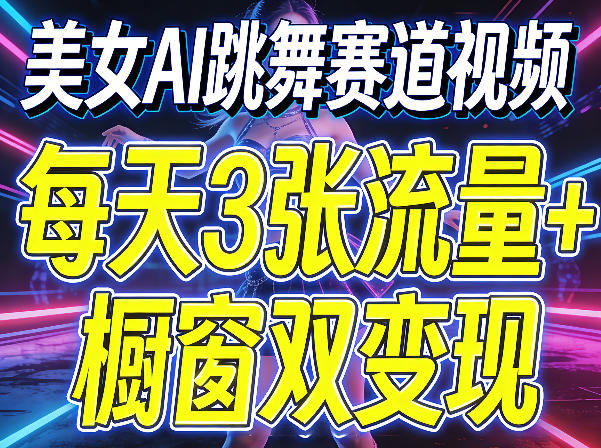 美女AI跳舞赛道视频，每天3张流量+橱窗双变现，新手保姆级制作教学-万象聊项目