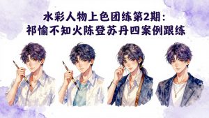 水彩人物上色团练第2期：祁煜不知火陈登苏丹四案例跟练，手把手提升绘画能力-万象聊项目