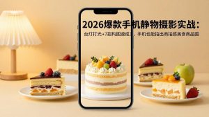 2026爆款手机静物摄影实战：台灯打光+7招构图速成，手机也能拍出商拍感美食商品图-万象聊项目