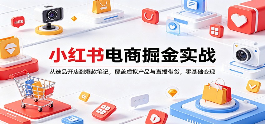 小红书电商掘金实战：从选品开店到爆款笔记，覆盖虚拟产品与直播带货，零基础变现-万象聊项目