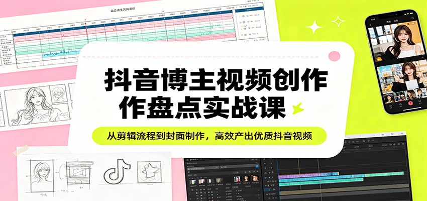 抖音博主视频创作盘点实战课：从剪辑流程到封面制作，高效产出优质抖音视频-万象聊项目