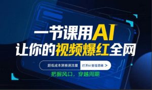 一节课用AI让你的视频爆红全网，超低成本测赛道流量，打开AI变现思维，把握风口，穿越周期-万象聊项目