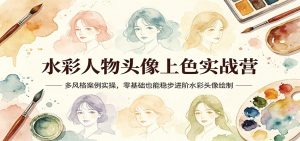 水彩人物头像上色实战营：多风格案例实操，零基础也能稳步进阶水彩头像绘制-万象聊项目