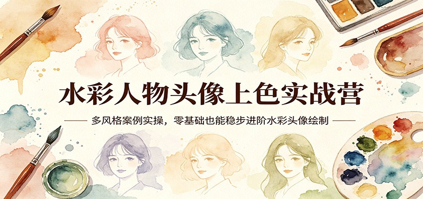 水彩人物头像上色实战营：多风格案例实操，零基础也能稳步进阶水彩头像绘制-万象聊项目