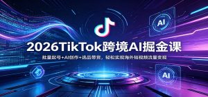 2026TikTok跨境AI掘金课：批量起号+AI创作+选品带货，轻松实现海外短视频流量变现-万象聊项目