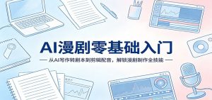 AI漫剧零基础入门：从AI写作转剧本到剪辑配音，解锁漫剧制作全技能-万象聊项目