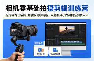 相机零基础拍摄剪辑训练营：稳定器专业运镜+电脑版剪映精通，从零基础小白到视频创作大师-万象聊项目
