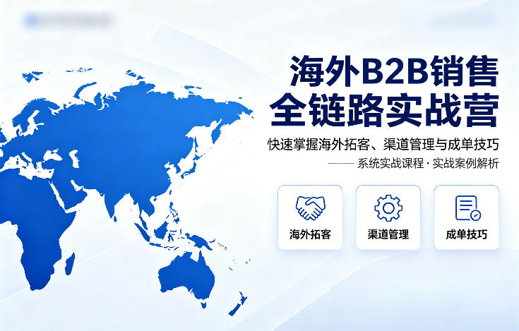 海外B2B销售全链路实战营，快速掌握海外拓客、渠道管理与成单技巧-万象聊项目